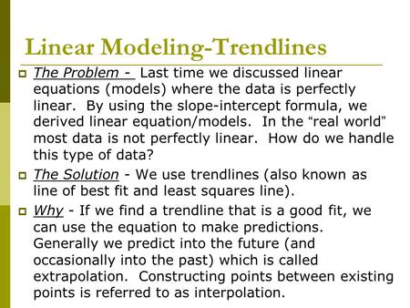 Linear Modeling-Trendlines  The Problem - Last time we discussed linear equations (models) where the data is perfectly linear. By using the slope-intercept.