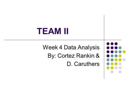 TEAM II Week 4 Data Analysis By: Cortez Rankin & D. Caruthers.