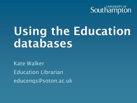 Using the Education databases Kate Walker Education Librarian