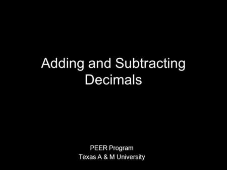 Adding and Subtracting Decimals PEER Program Texas A & M University.
