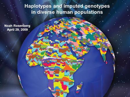 Haplotypes and imputed genotypes in diverse human populations Noah Rosenberg April 29, 2009.
