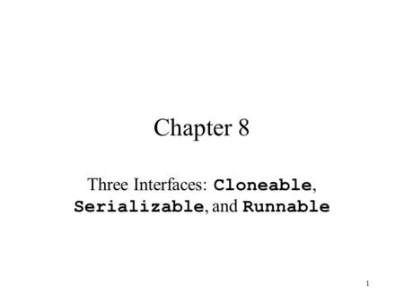 1 Chapter 8 Three Interfaces: Cloneable, Serializable, and Runnable.