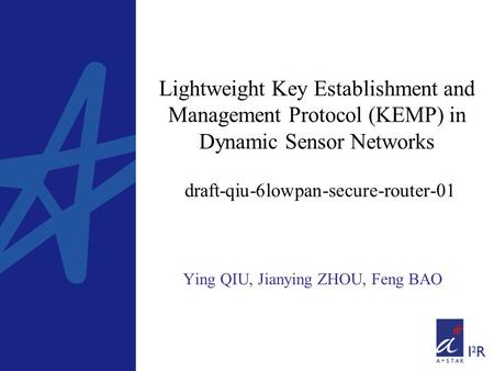Lightweight Key Establishment and Management Protocol (KEMP) in Dynamic Sensor Networks draft-qiu-6lowpan-secure-router-01 Ying QIU, Jianying ZHOU, Feng.
