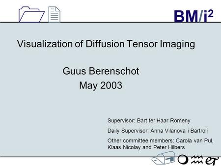 1212 / mhj BM/i 2 Visualization of Diffusion Tensor Imaging Guus Berenschot May 2003 Supervisor: Bart ter Haar Romeny Daily Supervisor: Anna Vilanova i.