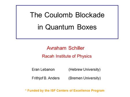 The Coulomb Blockade in Quantum Boxes Avraham Schiller Racah Institute of Physics Eran Lebanon (Hebrew University) Frithjof B. Anders (Bremen University)