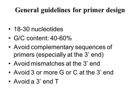 General guidelines for primer design 18-30 nucleotides G/C content: 40-60% Avoid complementary sequences of primers (especially at the 3’ end) Avoid mismatches.