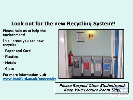 Look out for the new Recycling System!! Please help us to help the environment! In all areas you can now recycle: - Paper and Card - Plastics - Metals.
