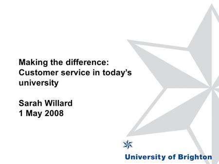 Making the difference: Customer service in today’s university Sarah Willard 1 May 2008.