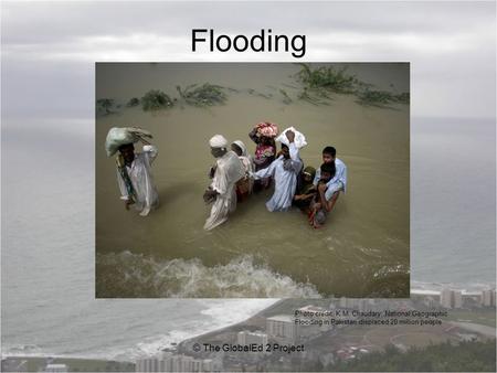 Flooding © The GlobalEd 2 Project Photo credit: K.M. Chaudary, National Geographic Flooding in Pakistan displaced 20 million people.