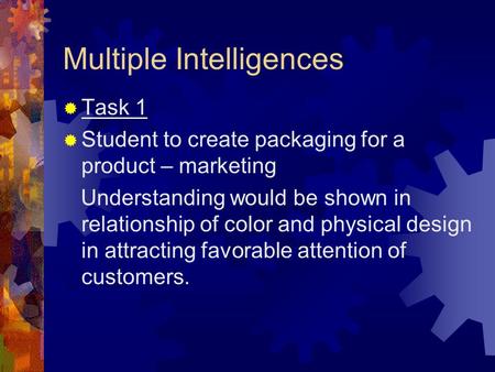 Multiple Intelligences  Task 1  Student to create packaging for a product – marketing Understanding would be shown in relationship of color and physical.