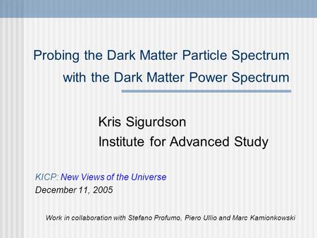 Probing the Dark Matter Particle Spectrum with the Dark Matter Power Spectrum Kris Sigurdson Institute for Advanced Study KICP: New Views of the Universe.
