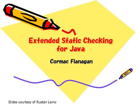 Extended Static Checking for Java Cormac Flanagan Slides courtesy of Rustan Leino.