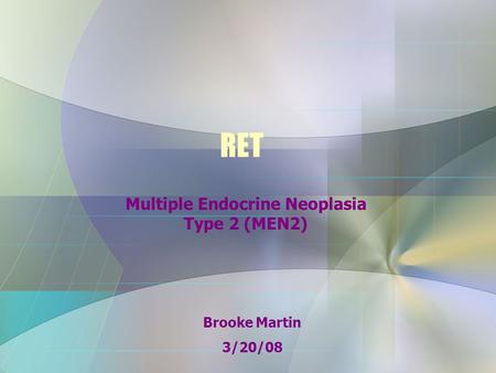 RET Multiple Endocrine Neoplasia Type 2 (MEN2) Brooke Martin 3/20/08.