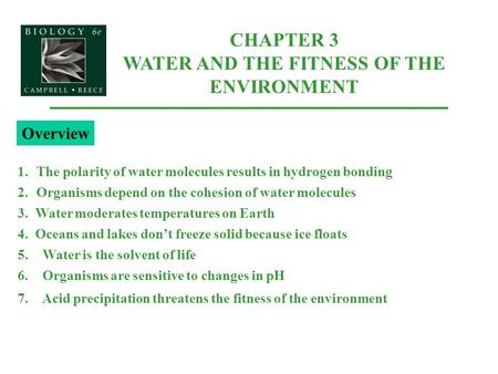 CHAPTER 3 WATER AND THE FITNESS OF THE ENVIRONMENT 1.The polarity of water molecules results in hydrogen bonding 2.Organisms depend on the cohesion of.