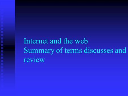 Internet and the web Summary of terms discusses and review.