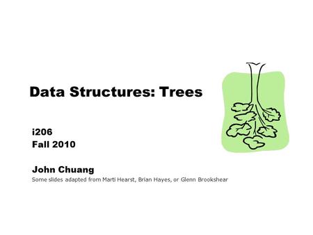 Data Structures: Trees i206 Fall 2010 John Chuang Some slides adapted from Marti Hearst, Brian Hayes, or Glenn Brookshear.