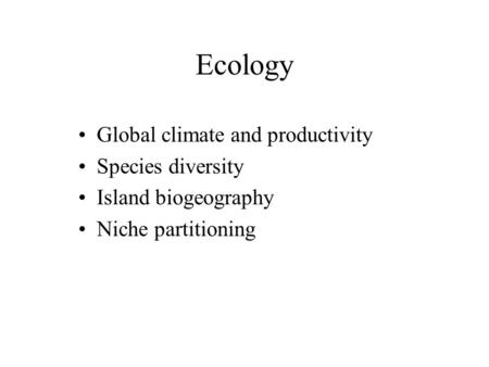 Ecology Global climate and productivity Species diversity Island biogeography Niche partitioning.