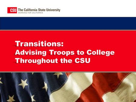 About the CSU “Troops to College” Program The California State University (CSU) is a leader in providing high-quality, accessible, student-focused higher.