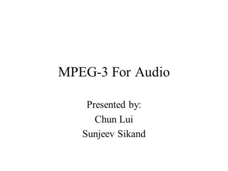 MPEG-3 For Audio Presented by: Chun Lui Sunjeev Sikand.