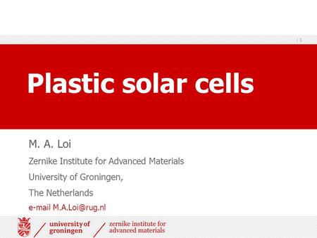 | 1 Plastic solar cells M. A. Loi Zernike Institute for Advanced Materials University of Groningen, The Netherlands