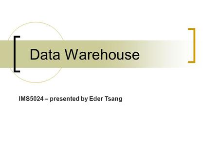 Data Warehouse IMS5024 – presented by Eder Tsang.