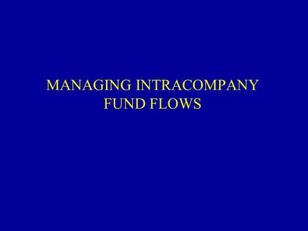 MANAGING INTRACOMPANY FUND FLOWS. THE MNC’s DISTINCT VALUE MNCs can arbitrage 1.Financial markets 2.Tax systems 3.Regulatory systems.