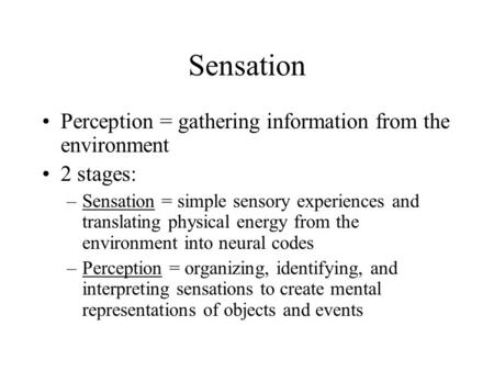 Sensation Perception = gathering information from the environment 2 stages: –Sensation = simple sensory experiences and translating physical energy from.