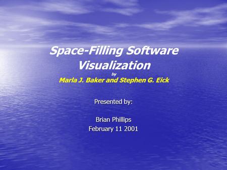 Space-Filling Software Visualization by Marla J. Baker and Stephen G. Eick Presented by: Brian Phillips February 11 2001.