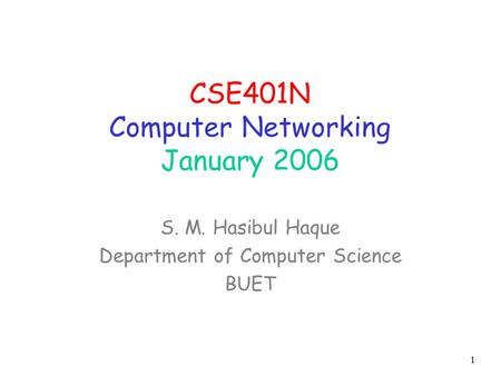 1 CSE401N Computer Networking January 2006 S. M. Hasibul Haque Department of Computer Science BUET.