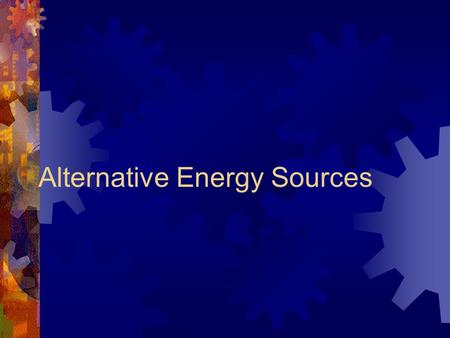 Alternative Energy Sources. What is meant by “alternative” energy sources?  Discuss this question in small groups.  Try to come up with examples.