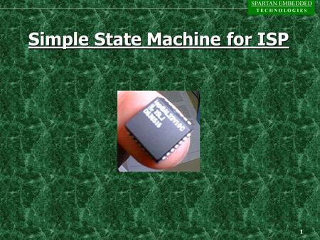 1 Simple State Machine for ISP. 2 Updated Mission Statement n Provide its client with a model for In- System Programming (ISP) that can be used in their.