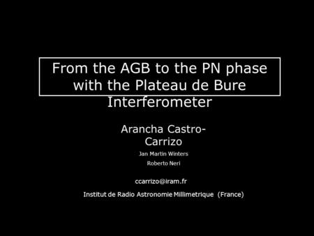 From the AGB to the PN phase with the PdBI From the AGB to the PN phase with the Plateau de Bure Interferometer Arancha Castro- Carrizo Jan Martin Winters.