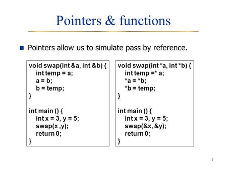 1 Pointers & functions Pointers allow us to simulate pass by reference. void swap(int &a, int &b) { int temp = a; a = b; b = temp; } int main () { int.