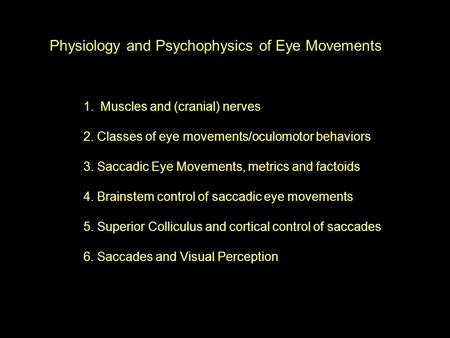 Physiology and Psychophysics of Eye Movements 1.Muscles and (cranial) nerves 2. Classes of eye movements/oculomotor behaviors 3. Saccadic Eye Movements,