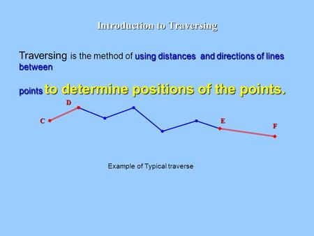 Introduction to Traversing using distances and directions of lines between Traversing is the method of using distances and directions of lines between.