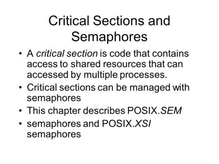 Critical Sections and Semaphores A critical section is code that contains access to shared resources that can accessed by multiple processes. Critical.