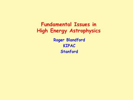 Fundamental Issues in High Energy Astrophysics Roger Blandford KIPAC Stanford.