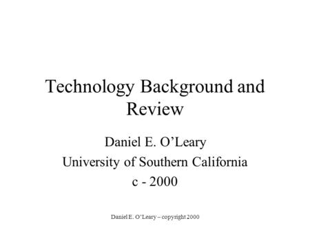 Daniel E. O’Leary – copyright 2000 Technology Background and Review Daniel E. O’Leary University of Southern California c - 2000.