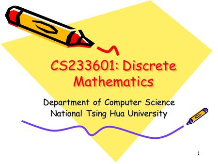 1 CS233601: Discrete Mathematics Department of Computer Science National Tsing Hua University.