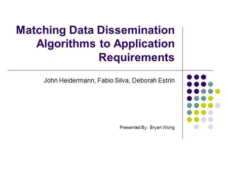 Matching Data Dissemination Algorithms to Application Requirements John Heidermann, Fabio Silva, Deborah Estrin Presented By: Bryan Wong.