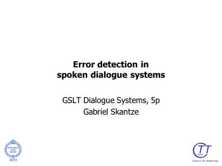 Error detection in spoken dialogue systems GSLT Dialogue Systems, 5p Gabriel Skantze TT Centrum för talteknologi.