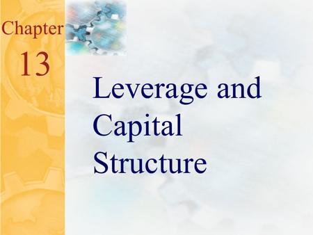 13.0 Chapter 13 Leverage and Capital Structure. 13.1 Key Concepts and Skills Understand the effect of financial leverage on cash flows and cost of equity.