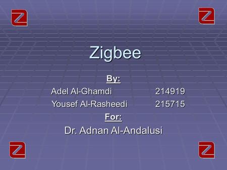 Zigbee By: Adel Al-Ghamdi214919 Adel Al-Ghamdi214919 Yousef Al-Rasheedi 215715 Yousef Al-Rasheedi 215715For: Dr. Adnan Al-Andalusi.
