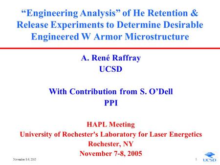 November 8-9, 2005 1 “Engineering Analysis” of He Retention & Release Experiments to Determine Desirable Engineered W Armor Microstructure A. René Raffray.