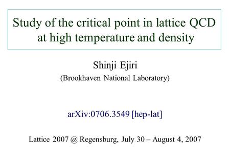 Study of the critical point in lattice QCD at high temperature and density Shinji Ejiri (Brookhaven National Laboratory) arXiv:0706.3549 [hep-lat] Lattice.