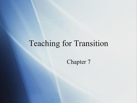 Teaching for Transition Chapter 7. What Should Teachers Teach?  Rationale for selecting instructional objectives  Selected transition objectives - see.