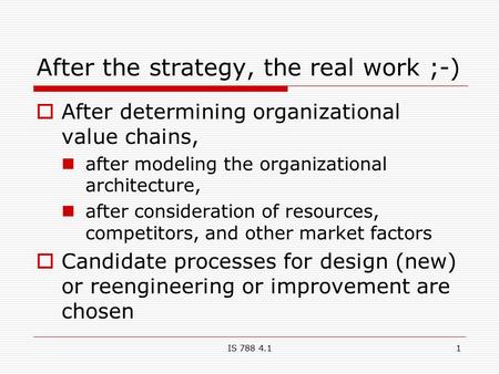 IS 788 4.11 After the strategy, the real work ;-)  After determining organizational value chains, after modeling the organizational architecture, after.