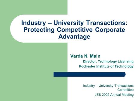 Industry – University Transactions: Protecting Competitive Corporate Advantage Varda N. Main Director, Technology Licensing Rochester Institute of Technology.