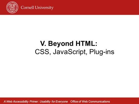 V. Beyond HTML: CSS, JavaScript, Plug-ins A Web Accessibility Primer: Usability for Everyone Office of Web Communications.