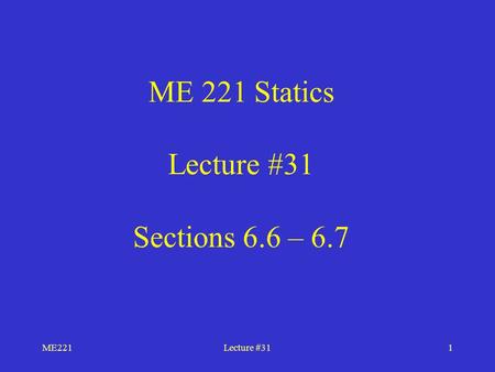 ME221Lecture #311 ME 221 Statics Lecture #31 Sections 6.6 – 6.7.
